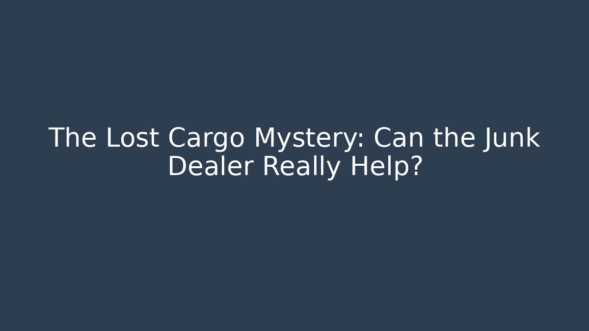 The Lost Cargo Mystery: Can the Junk Dealer Really Help?