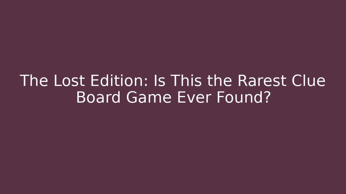 The Lost Edition: Is This the Rarest Clue Board Game Ever Found?