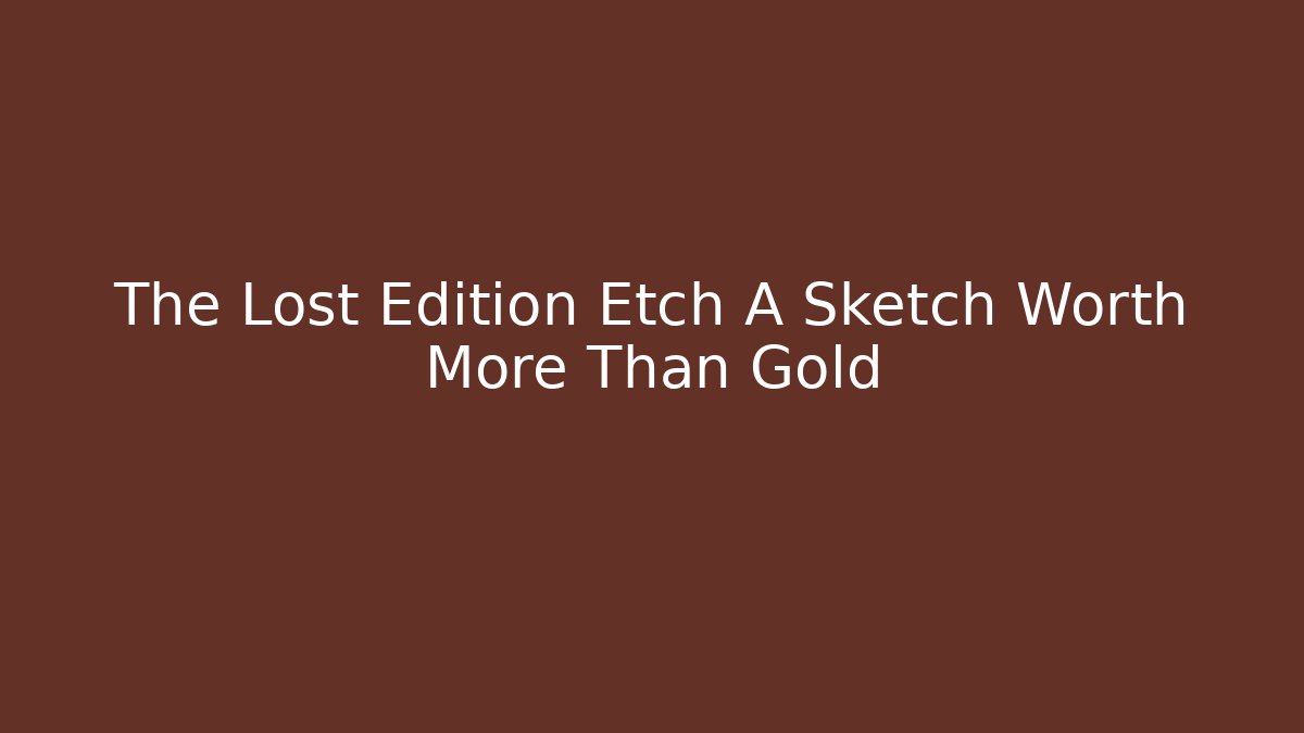 The Lost Edition Etch A Sketch Worth More Than Gold