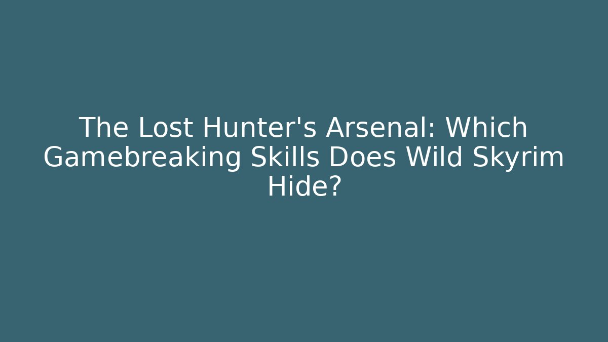 The Lost Hunter's Arsenal: Which Gamebreaking Skills Does Wild Skyrim Hide?