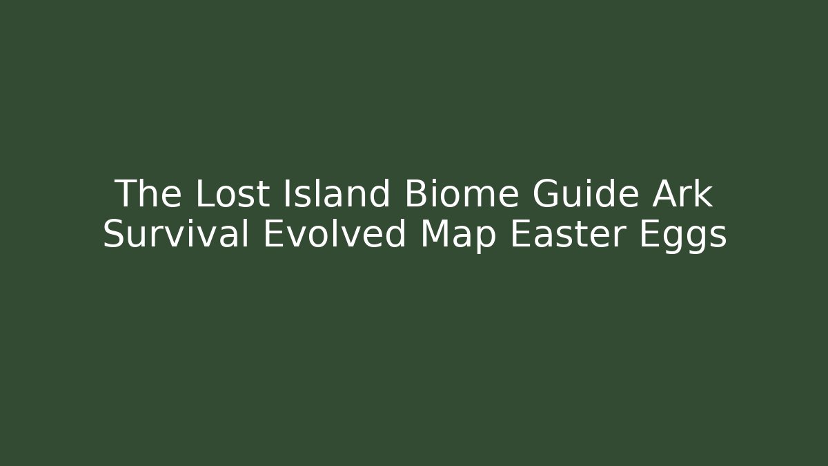 The Lost Island Biome Guide Ark Survival Evolved Map Easter Eggs