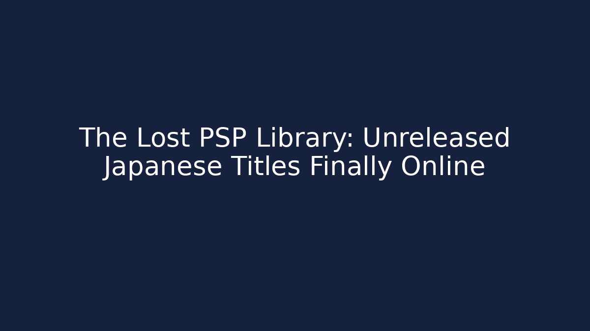 The Lost PSP Library: Unreleased Japanese Titles Finally Online