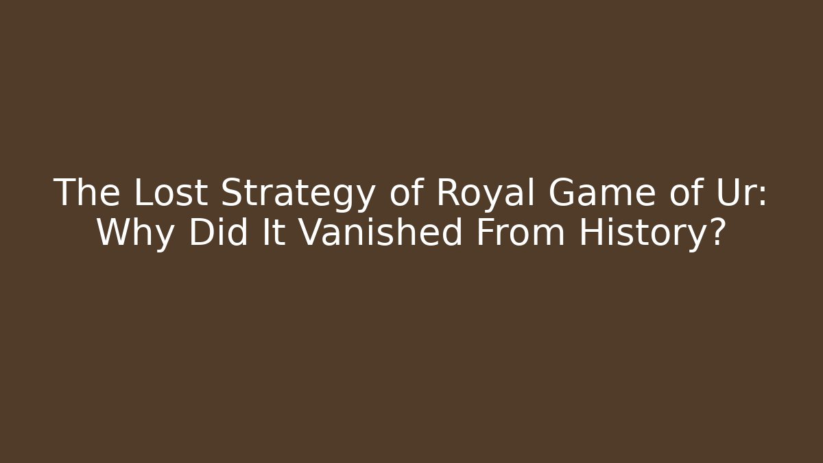 The Lost Strategy of Royal Game of Ur: Why Did It Vanished From History?
