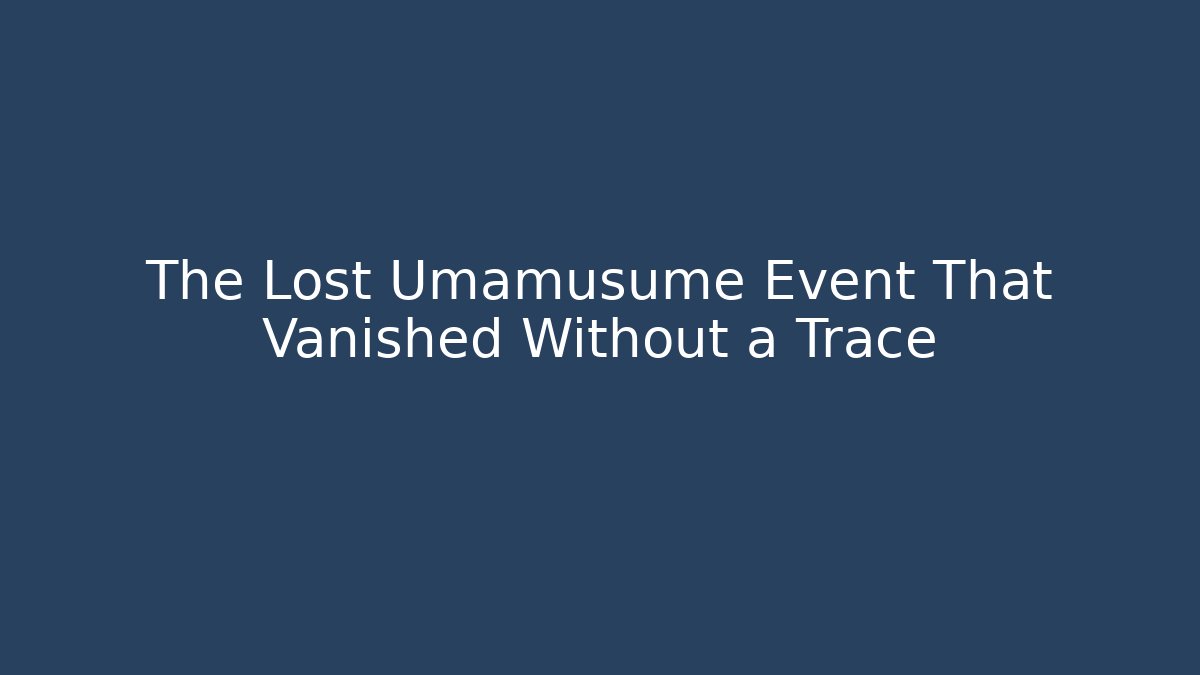 The Lost Umamusume Event That Vanished Without a Trace
