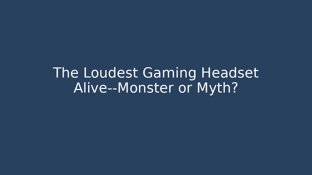 The Loudest Gaming Headset Alive—Monster or Myth?