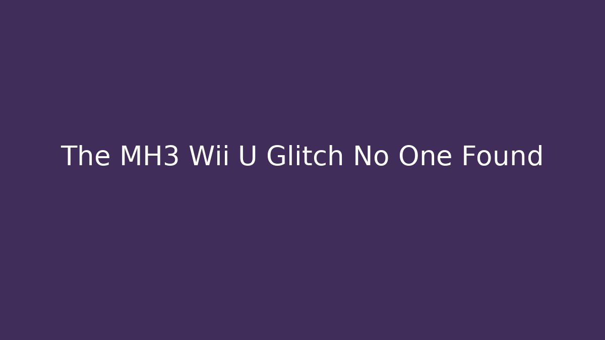 The MH3 Wii U Glitch No One Found