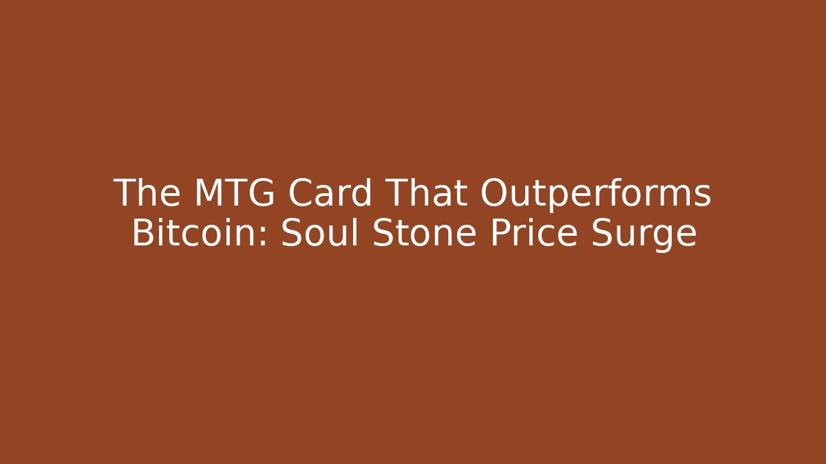 The MTG Card That Outperforms Bitcoin: Soul Stone Price Surge