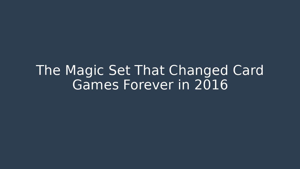 The Magic Set That Changed Card Games Forever in 2016