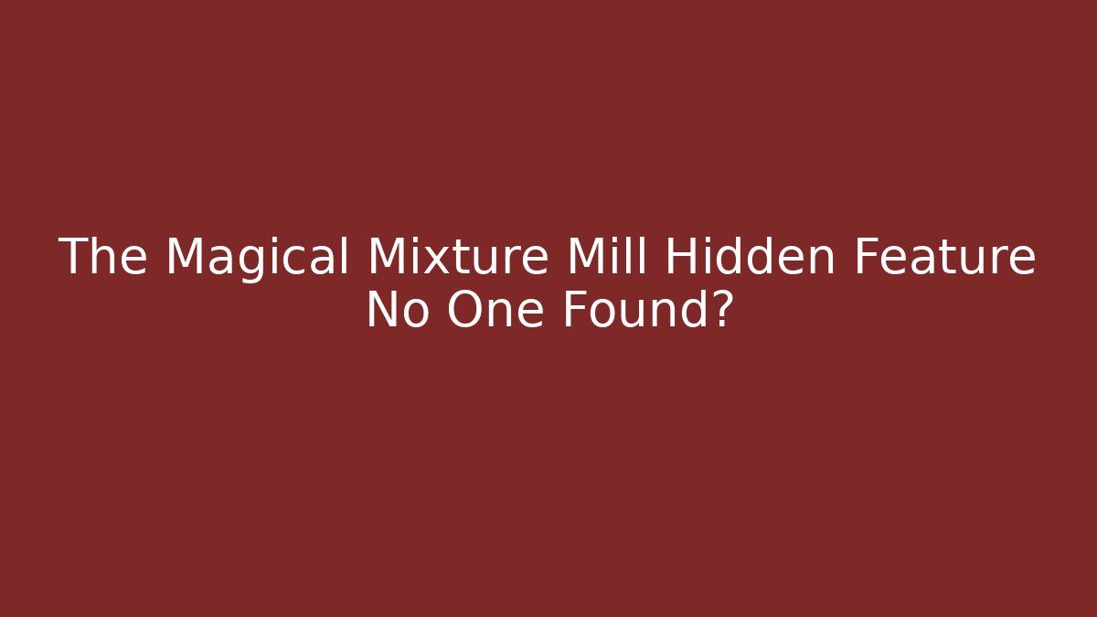 The Magical Mixture Mill Hidden Feature No One Found?