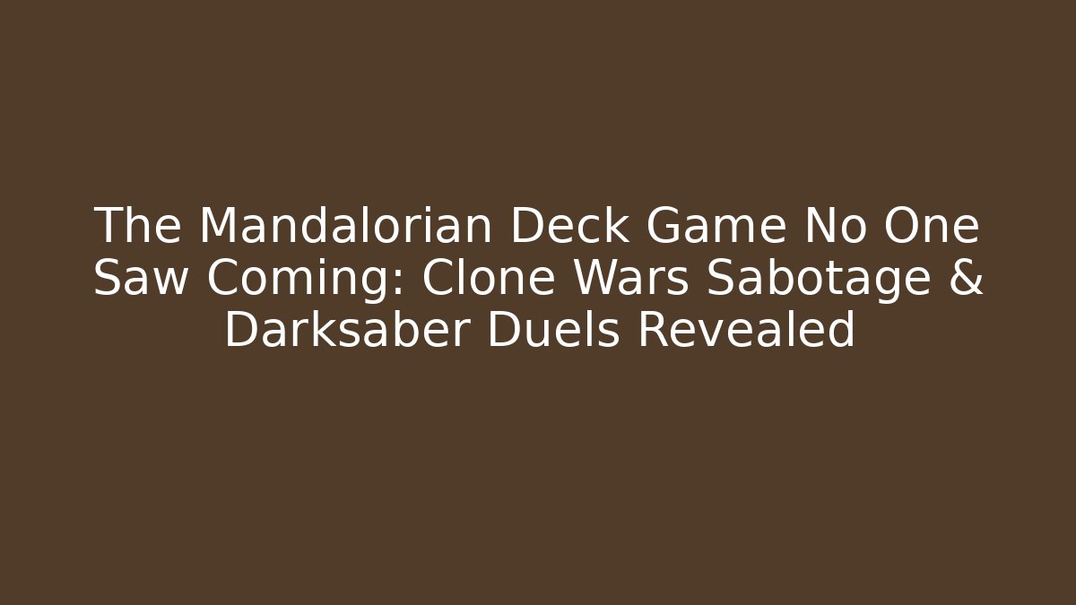The Mandalorian Deck Game No One Saw Coming: Clone Wars Sabotage & Darksaber Duels Revealed