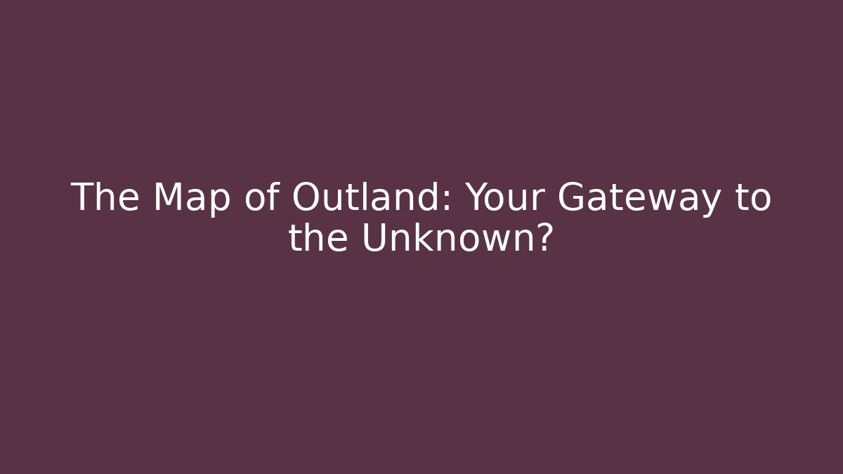 The Map of Outland: Your Gateway to the Unknown?