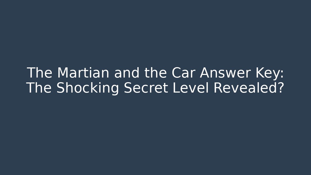 The Martian and the Car Answer Key: The Shocking Secret Level Revealed?