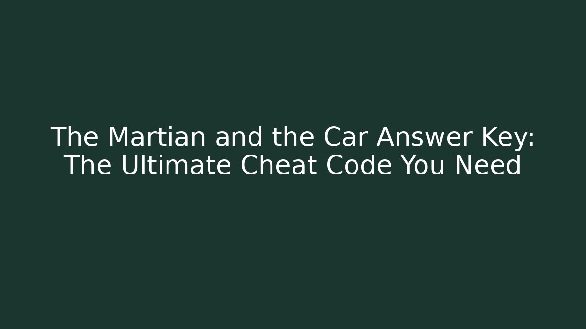The Martian and the Car Answer Key: The Ultimate Cheat Code You Need