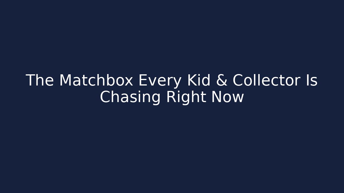 The Matchbox Every Kid & Collector Is Chasing Right Now