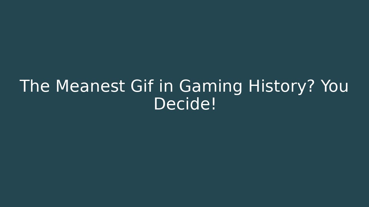 The Meanest Gif in Gaming History? You Decide!