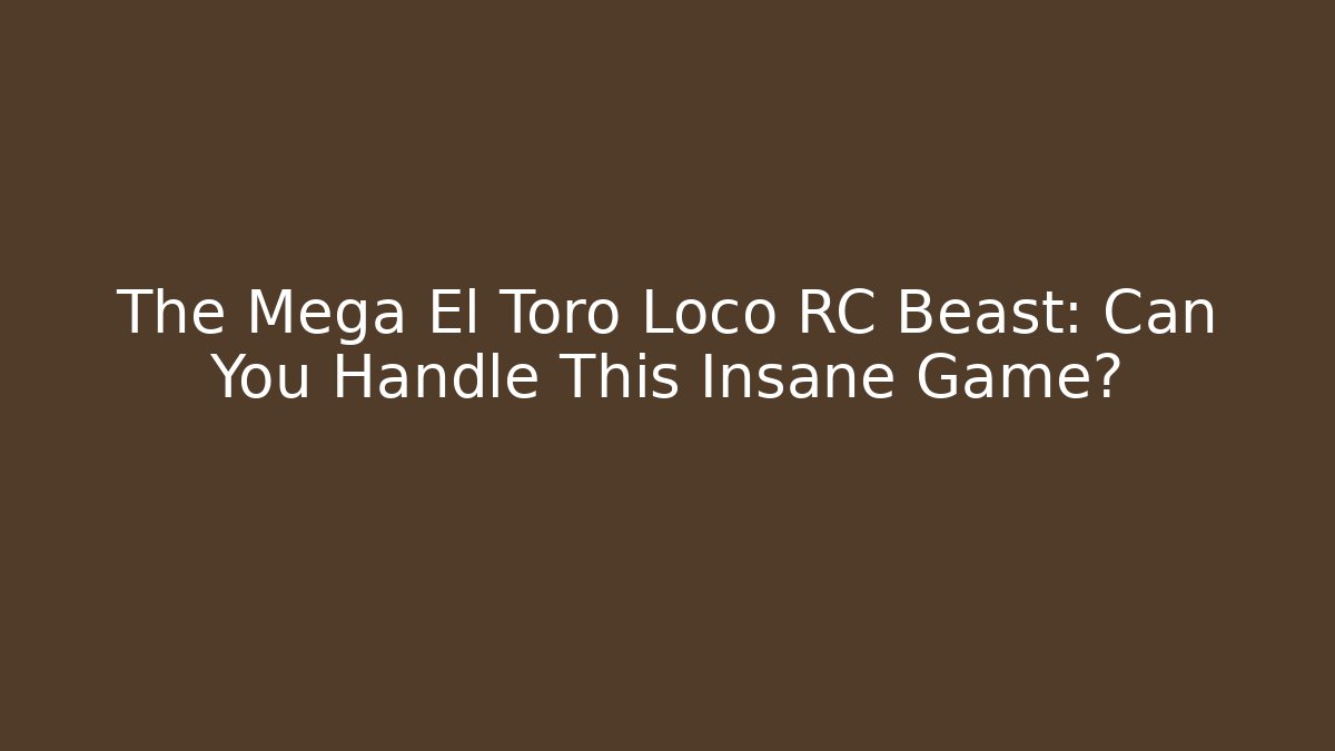 The Mega El Toro Loco RC Beast: Can You Handle This Insane Game?