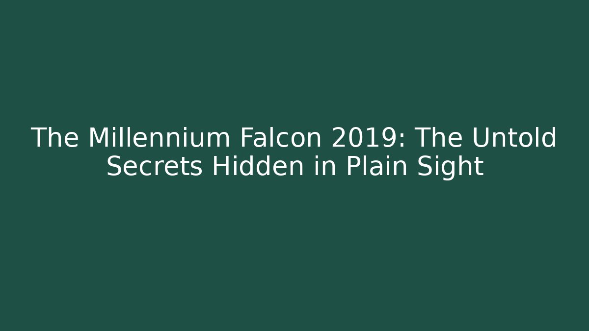 The Millennium Falcon 2019: The Untold Secrets Hidden in Plain Sight