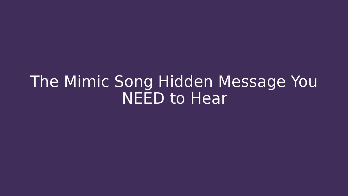 The Mimic Song Hidden Message You NEED to Hear