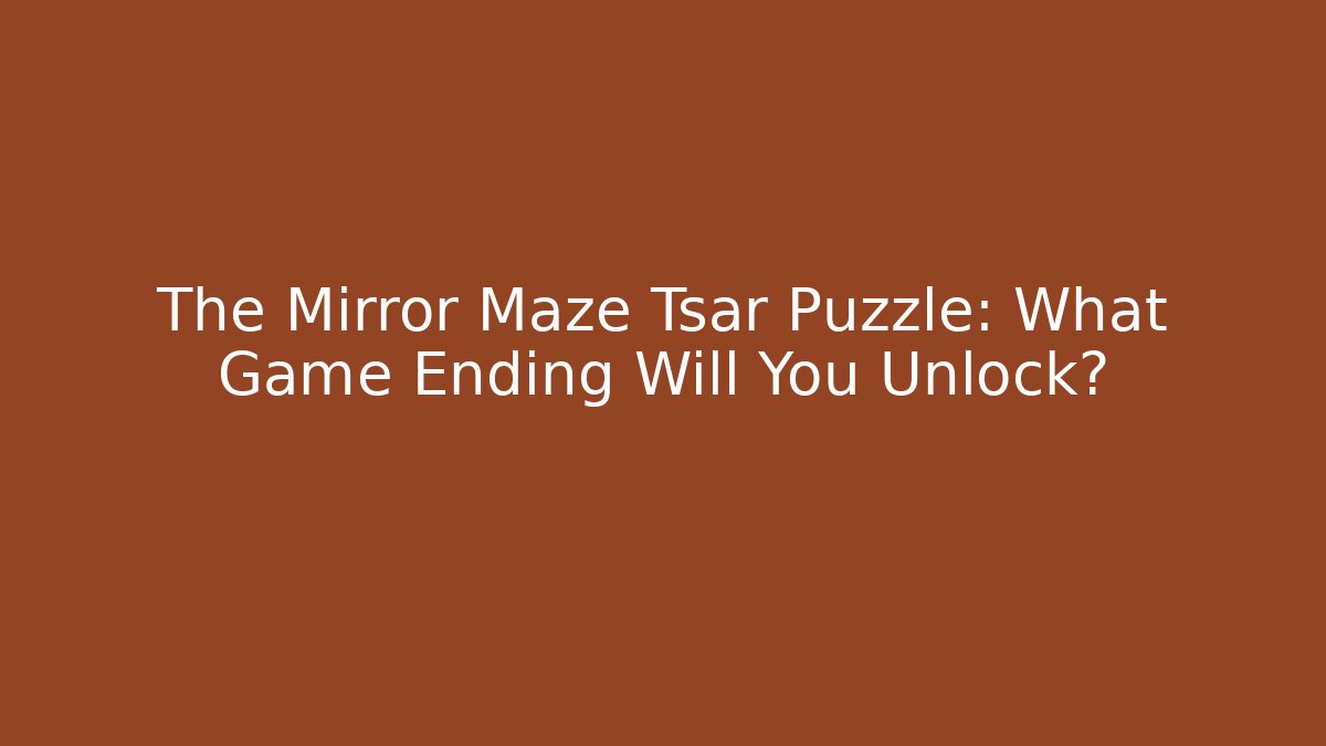 The Mirror Maze Tsar Puzzle: What Game Ending Will You Unlock?