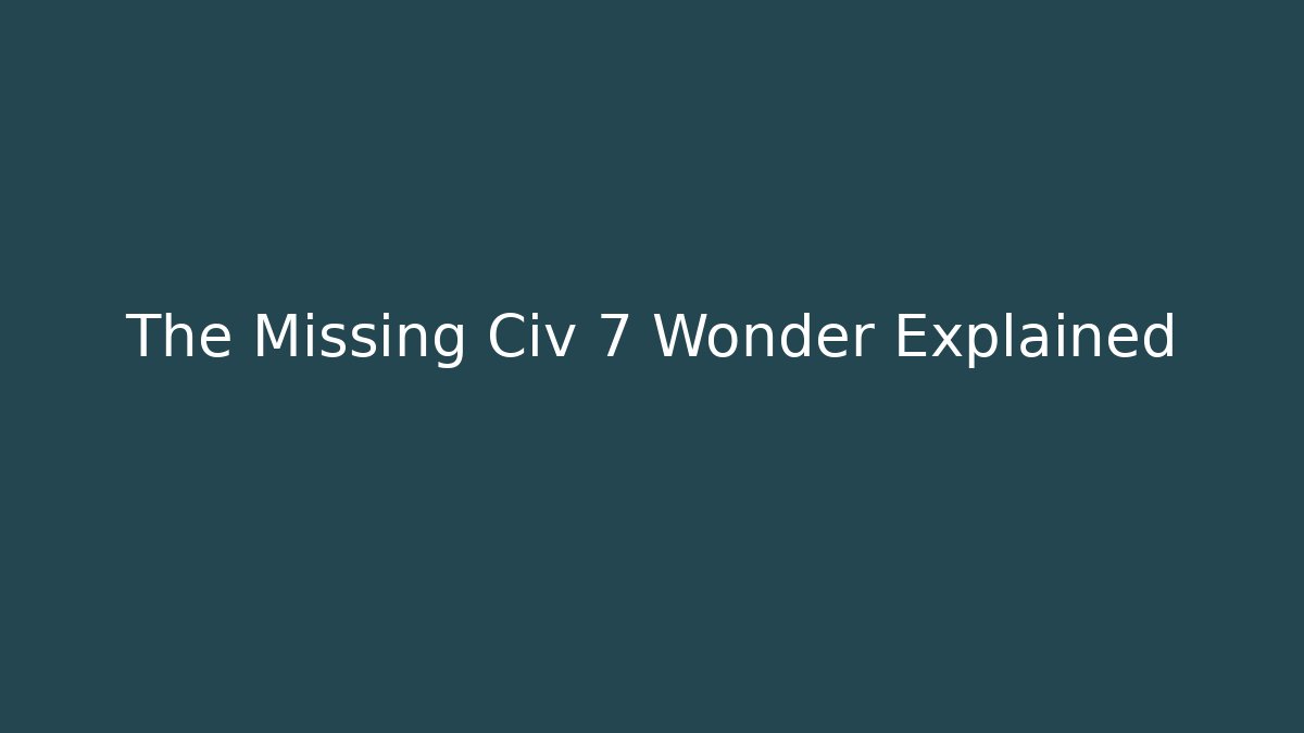 The Missing Civ 7 Wonder Explained