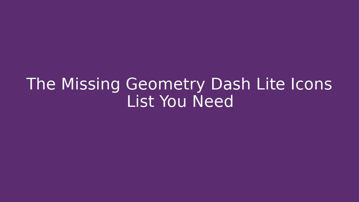 The Missing Geometry Dash Lite Icons List You Need