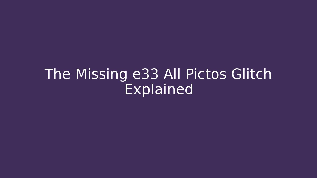 The Missing e33 All Pictos Glitch Explained