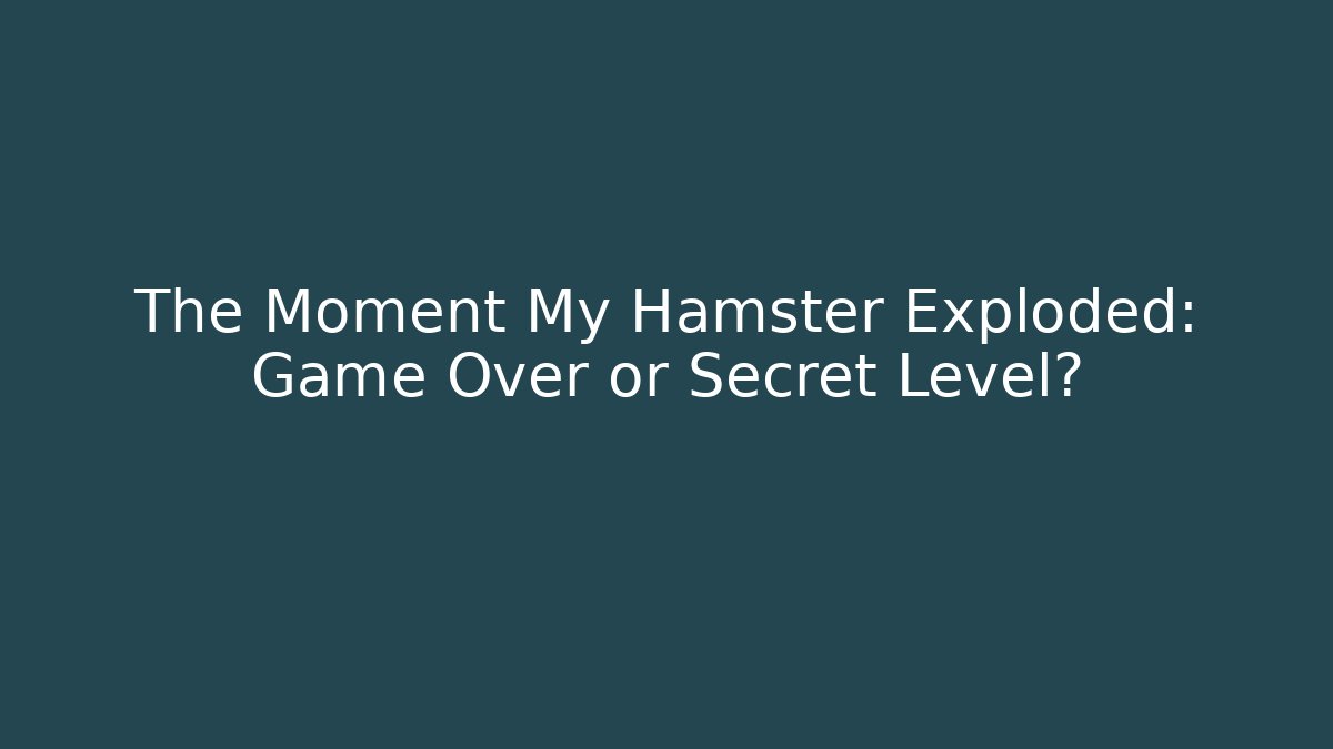 The Moment My Hamster Exploded: Game Over or Secret Level?