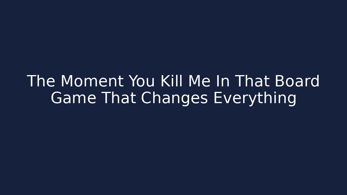 The Moment You Kill Me In That Board Game That Changes Everything - Buddy Program
