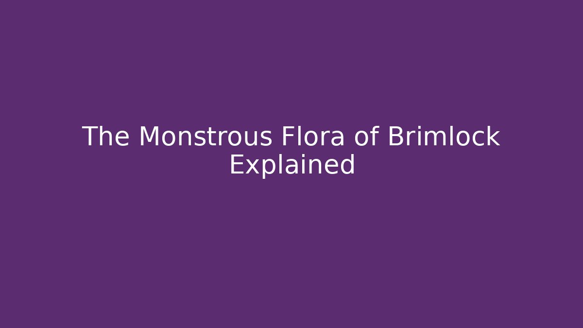 The Monstrous Flora of Brimlock Explained