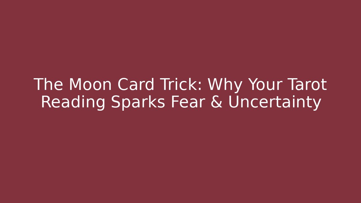 The Moon Card Trick: Why Your Tarot Reading Sparks Fear & Uncertainty