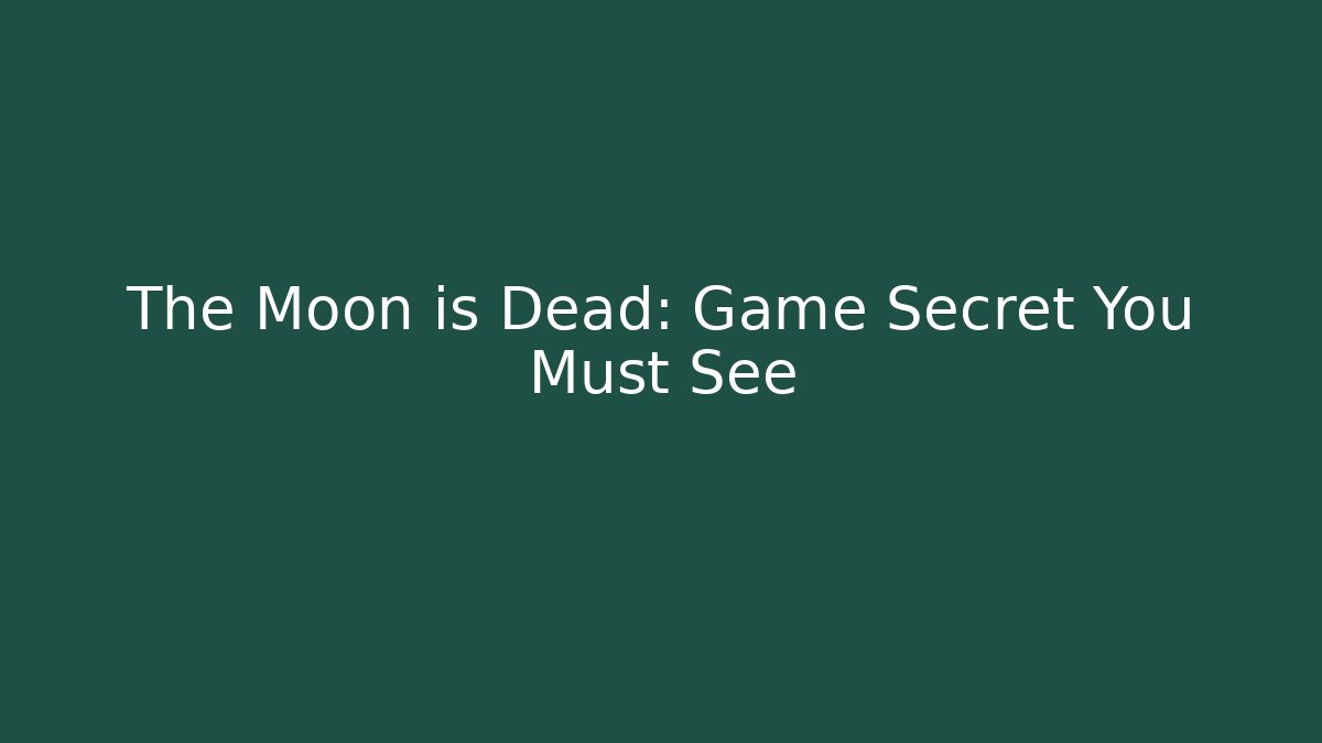 The Moon is Dead: Game Secret You Must See