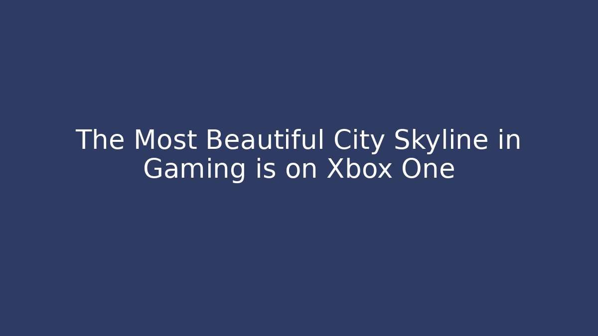 The Most Beautiful City Skyline in Gaming is on Xbox One