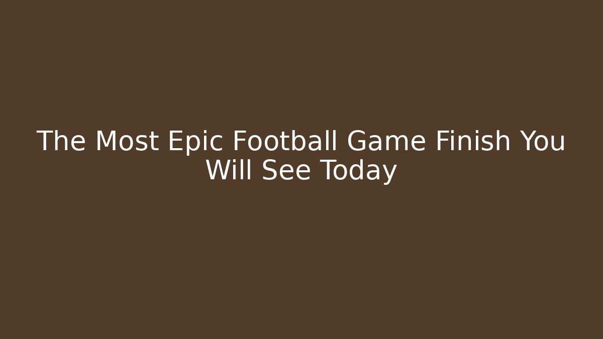 The Most Epic Football Game Finish You Will See Today