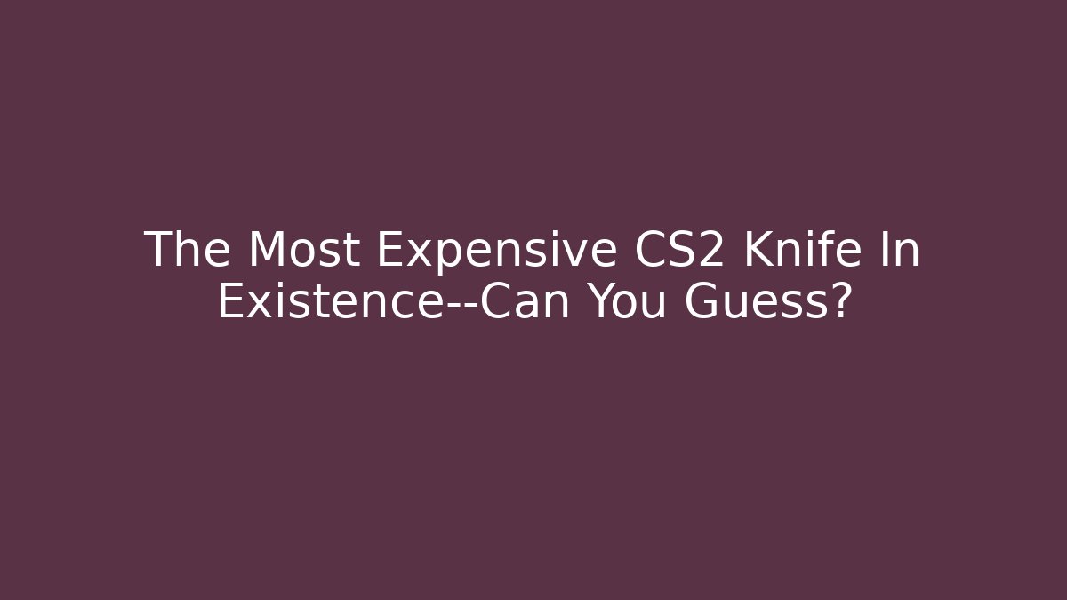 The Most Expensive CS2 Knife In Existence—Can You Guess?