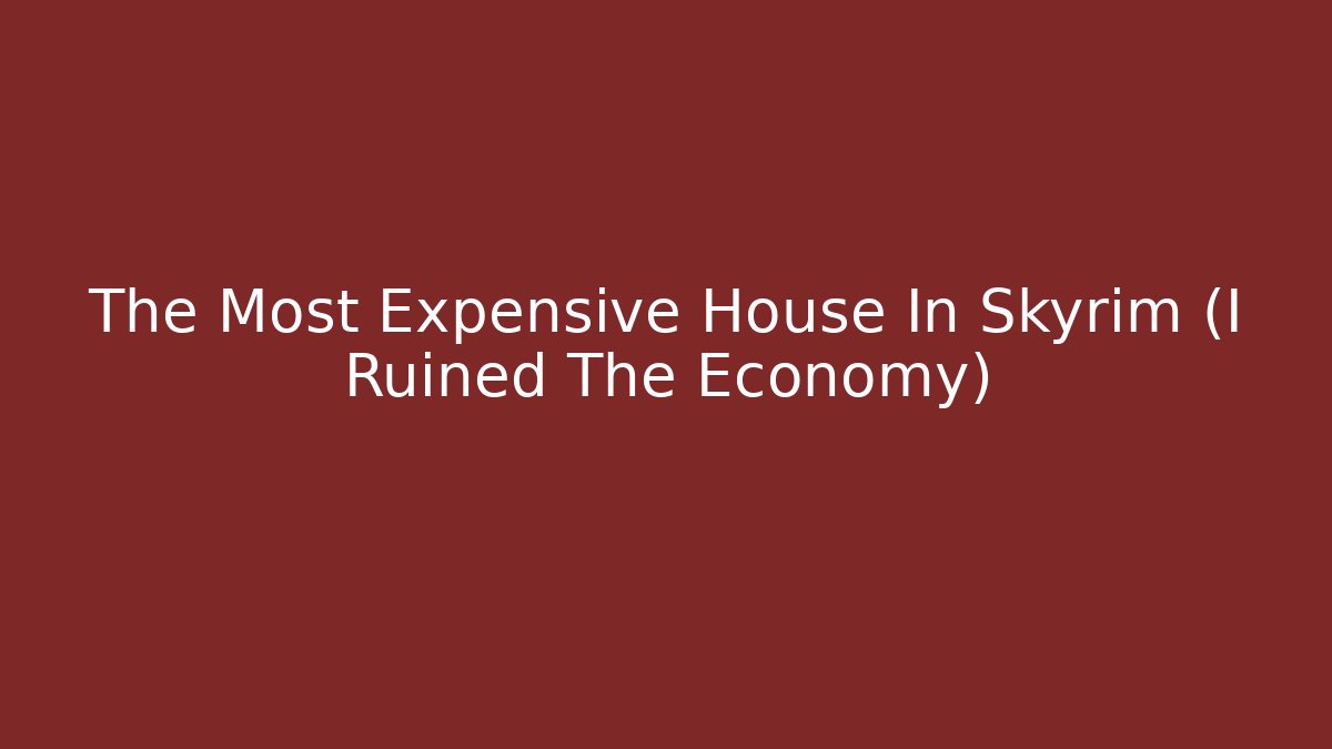 The Most Expensive House In Skyrim (I Ruined The Economy)