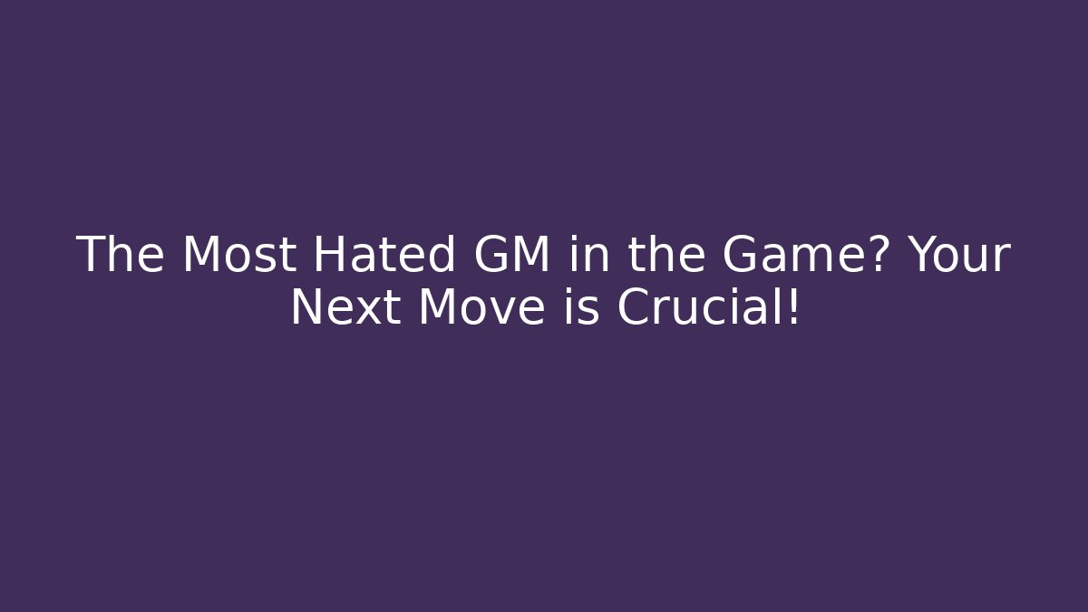 The Most Hated GM in the Game? Your Next Move is Crucial!
