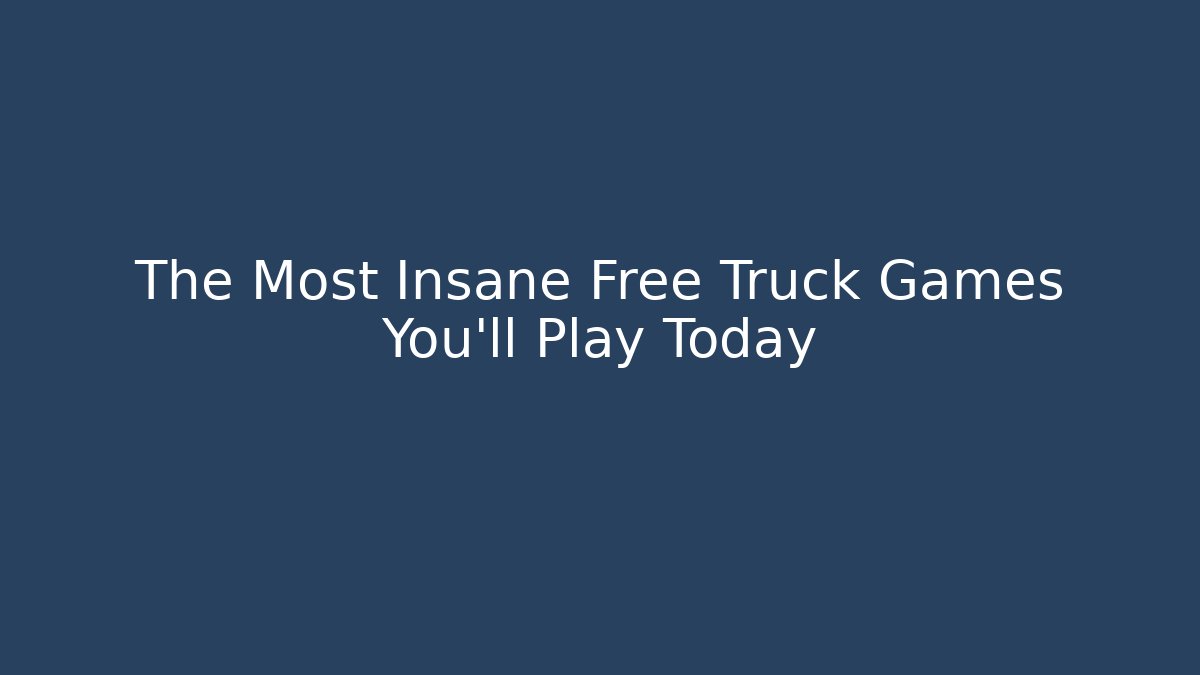 The Most Insane Free Truck Games You'll Play Today