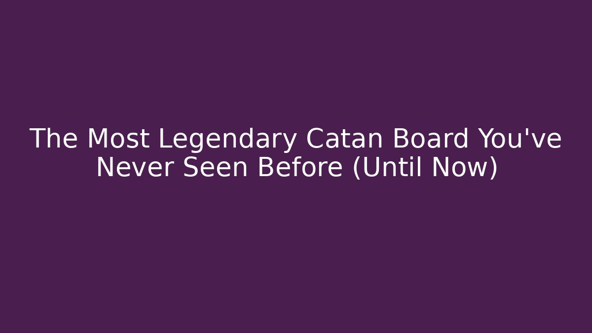 The Most Legendary Catan Board You’ve Never Seen Before (Until Now)