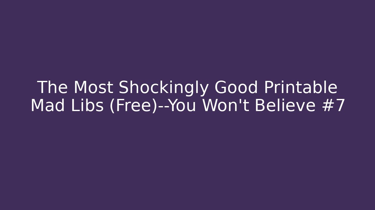 The Most Shockingly Good Printable Mad Libs (Free)—You Won’t Believe #7