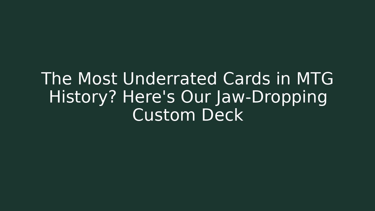 The Most Underrated Cards in MTG History? Here's Our Jaw-Dropping Custom Deck