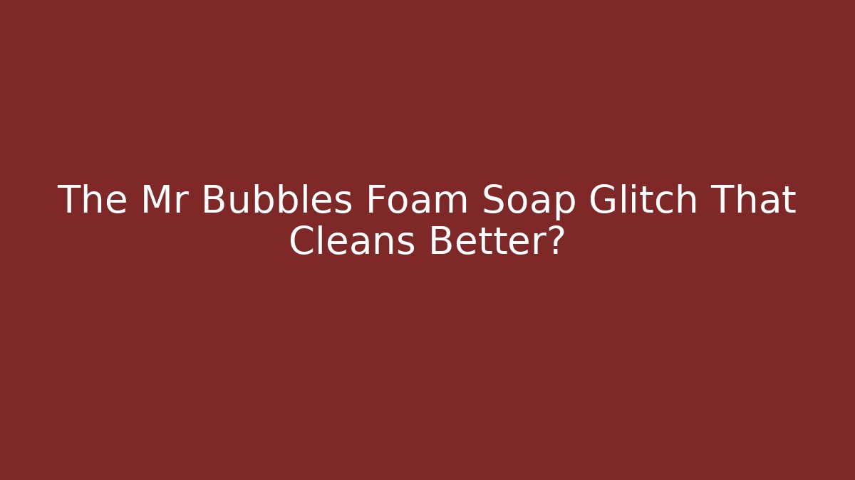 The Mr Bubbles Foam Soap Glitch That Cleans Better?