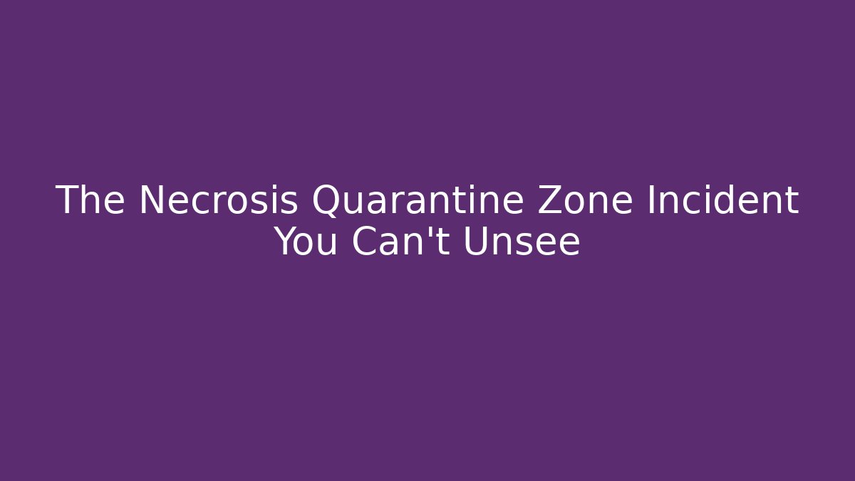 The Necrosis Quarantine Zone Incident You Can't Unsee