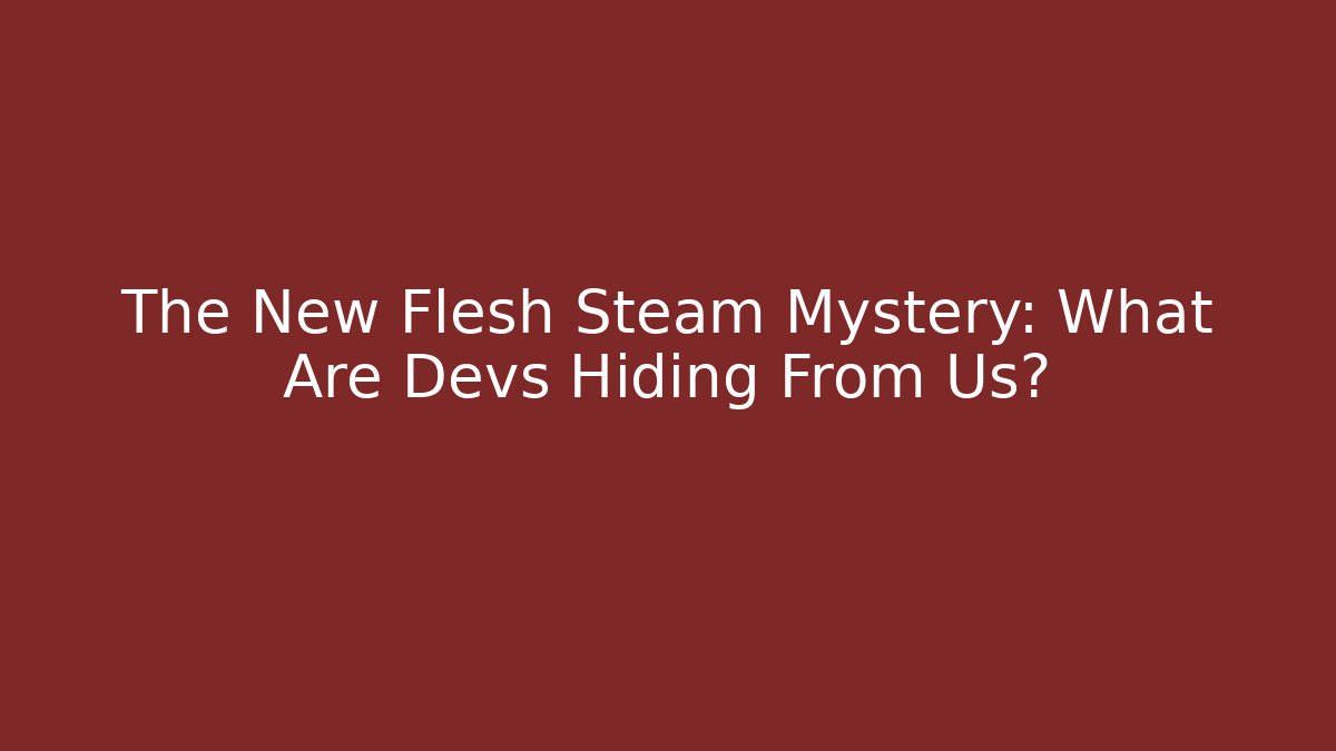 The New Flesh Steam Mystery: What Are Devs Hiding From Us?