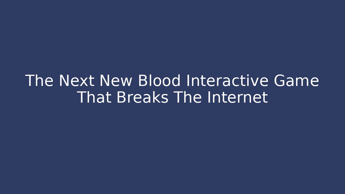 The Next New Blood Interactive Game That Breaks The Internet
