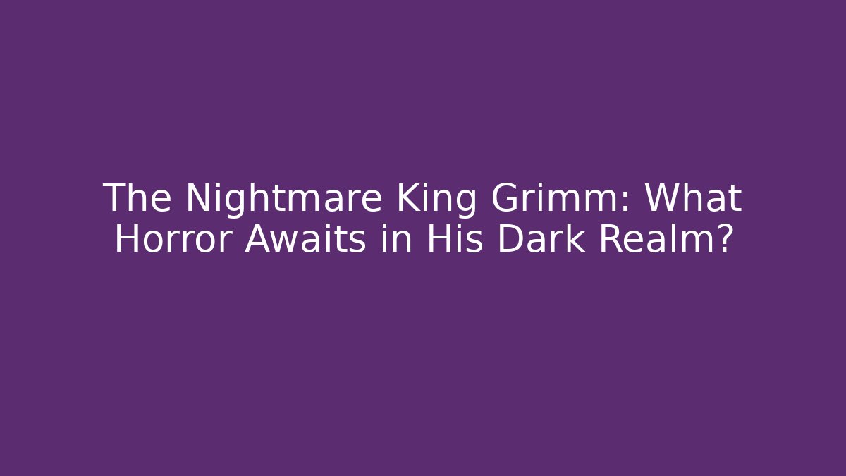 The Nightmare King Grimm: What Horror Awaits in His Dark Realm?