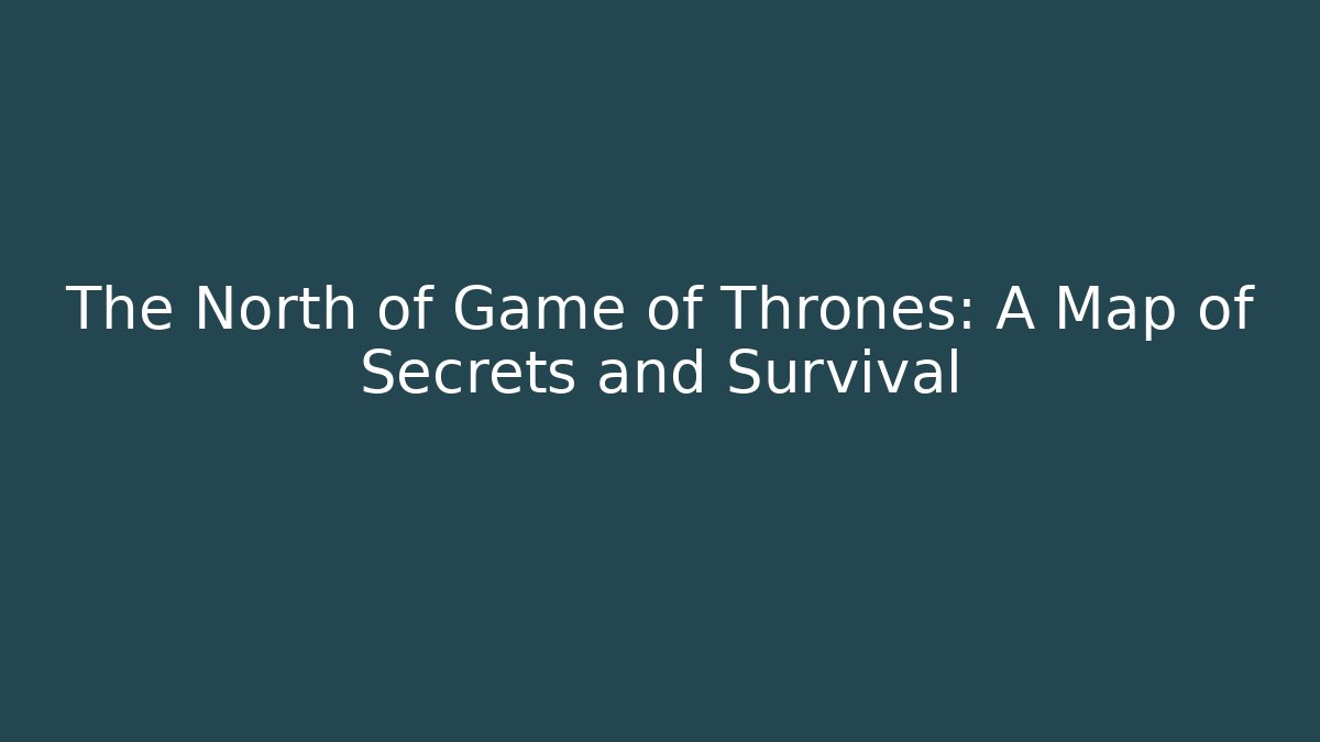 The North of Game of Thrones: A Map of Secrets and Survival