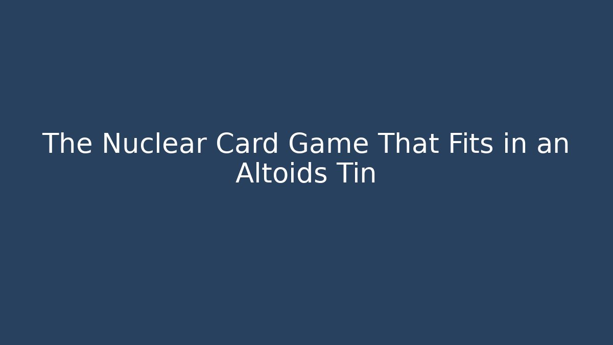 The Nuclear Card Game That Fits in an Altoids Tin
