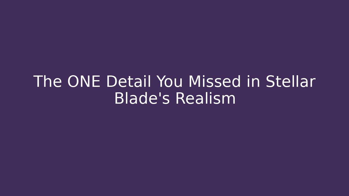 The ONE Detail You Missed in Stellar Blade's Realism
