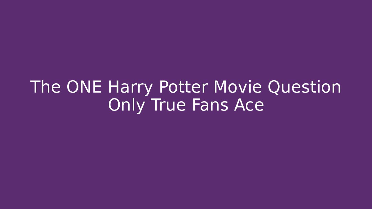 The ONE Harry Potter Movie Question Only True Fans Ace