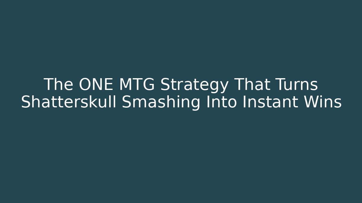 The ONE MTG Strategy That Turns Shatterskull Smashing Into Instant Wins